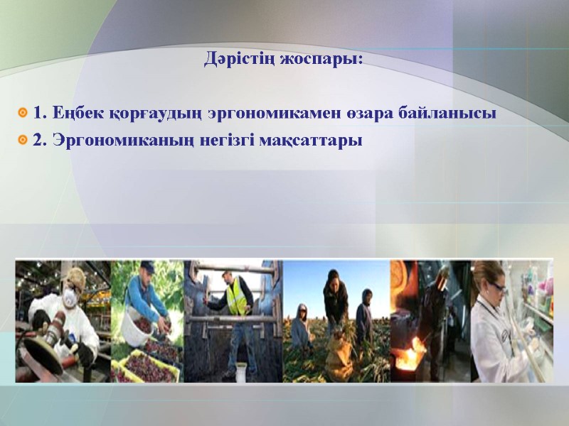 Дәрістің жоспары:  1. Еңбек қорғаудың эргономикамен өзара байланысы  2. Эргономиканың негізгі мақсаттары